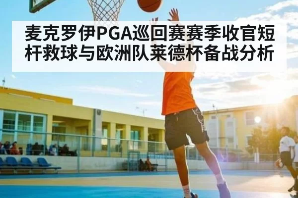 麦克罗伊PGA巡回赛赛季收官短杆救球与欧洲队莱德杯备战分析(CS)